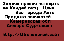 Задняя правая четверть на Хендай гетц › Цена ­ 6 000 - Все города Авто » Продажа запчастей   . Кемеровская обл.,Анжеро-Судженск г.